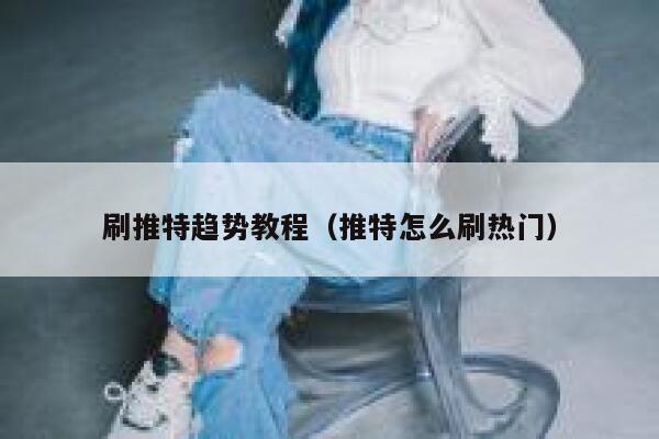 刷推特趋势教程（推特怎么刷热门） 第1张