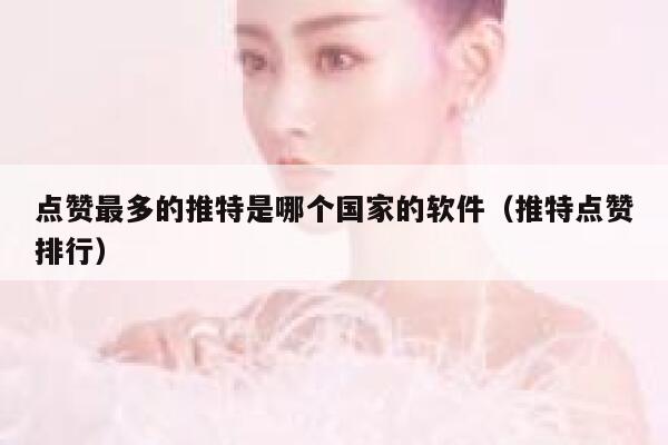 点赞最多的推特是哪个国家的软件（推特点赞排行） 第1张