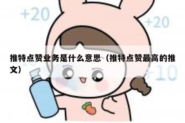 推特点赞业务是什么意思(推特点赞最高的推文) 第1张 推特点赞业务是什么意思(推特点赞最高的推文) 第1张