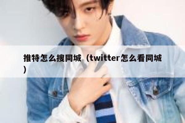 推特怎么搜同城(twitter怎么看同城) 第1张 推特怎么搜同城(twitter怎么看同城) 第1张