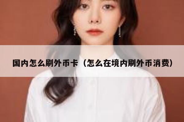 国内怎么刷外币卡（怎么在境内刷外币消费） 第1张