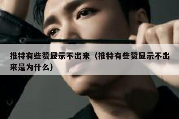 推特有些赞显示不出来（推特有些赞显示不出来是为什么） 第1张