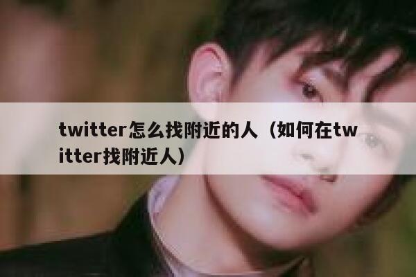 twitter怎么找附近的人（如何在twitter找附近人） 第1张