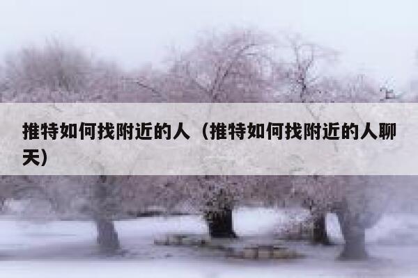推特如何找附近的人（推特如何找附近的人聊天） 第1张