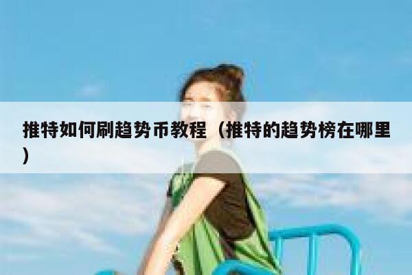 推特如何刷趋势币教程（推特的趋势榜在哪里） 第1张