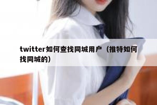 twitter如何查找同城用户（推特如何找同城的） 第1张