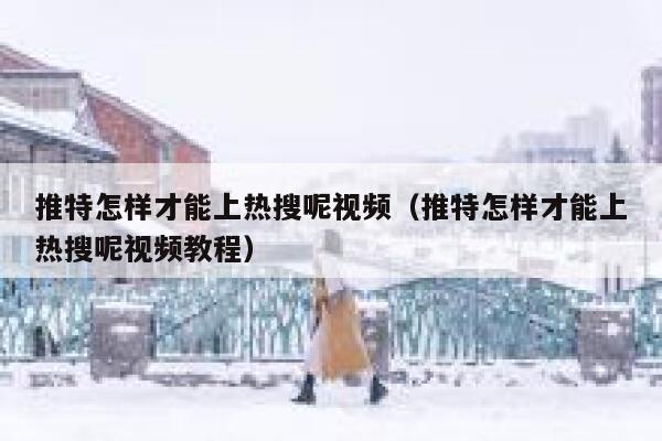 推特怎样才能上热搜呢视频（推特怎样才能上热搜呢视频教程） 第1张