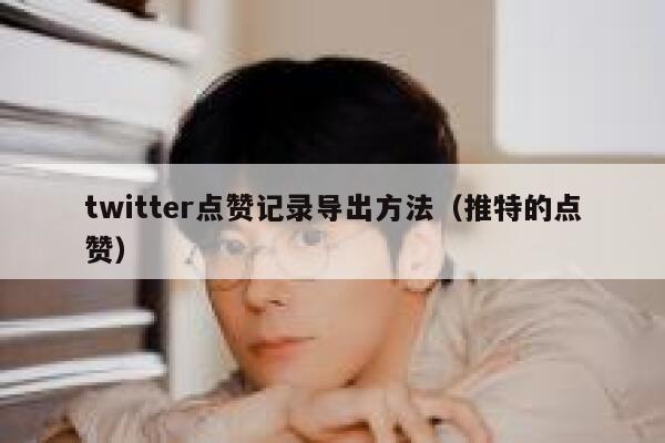 twitter点赞记录导出方法(推特的点赞) 第1张 twitter点赞记录导出方法(推特的点赞) 第1张