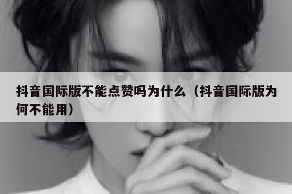 抖音国际版不能点赞吗为什么（抖音国际版为何不能用） 第1张
