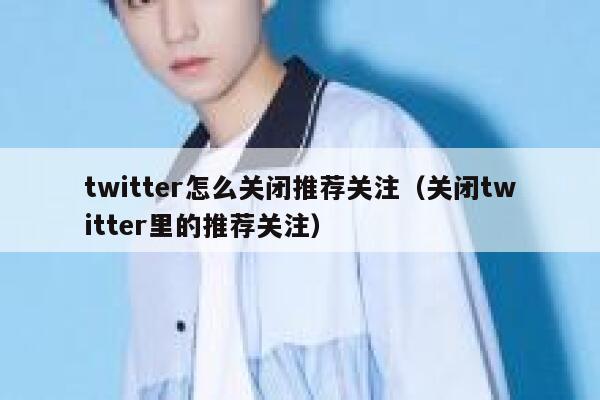 twitter怎么关闭推荐关注（关闭twitter里的推荐关注） 第1张