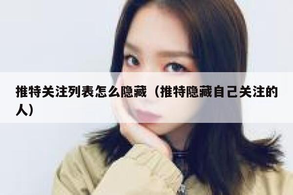 推特关注列表怎么隐藏（推特隐藏自己关注的人） 第1张