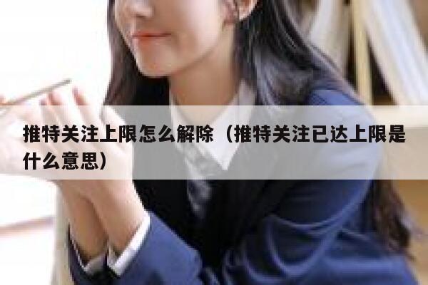 推特关注上限怎么解除（推特关注已达上限是什么意思） 第1张