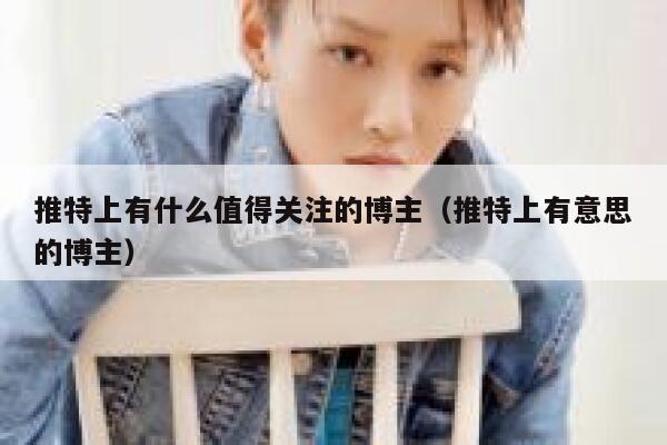 推特上有什么值得关注的博主(推特上有意思的博主) 第1张 推特上有什么值得关注的博主(推特上有意思的博主) 第1张