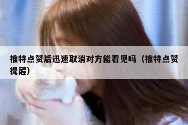 推特点赞后迅速取消对方能看见吗(推特点赞提醒) 第1张 推特点赞后迅速取消对方能看见吗(推特点赞提醒) 第1张