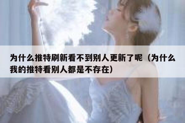 为什么推特刷新看不到别人更新了呢(为什么我的推特看别人都是不存在) 第1张 为什么推特刷新看不到别人更新了呢(为什么我的推特看别人都是不存在) 第1张