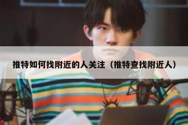 推特如何找附近的人关注(推特查找附近人) 第1张 推特如何找附近的人关注(推特查找附近人) 第1张