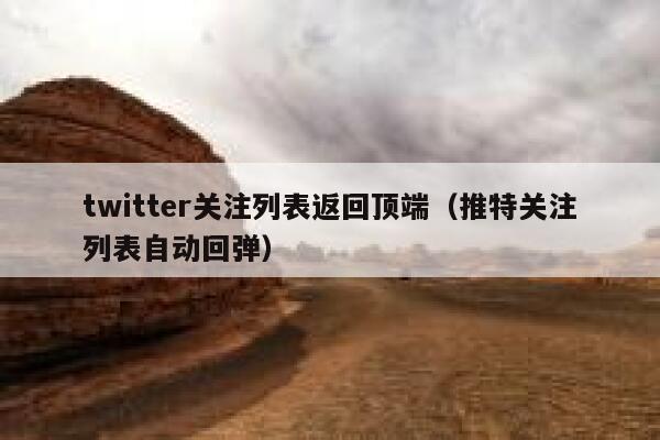 twitter关注列表返回顶端(推特关注列表自动回弹) 第1张 twitter关注列表返回顶端(推特关注列表自动回弹) 第1张