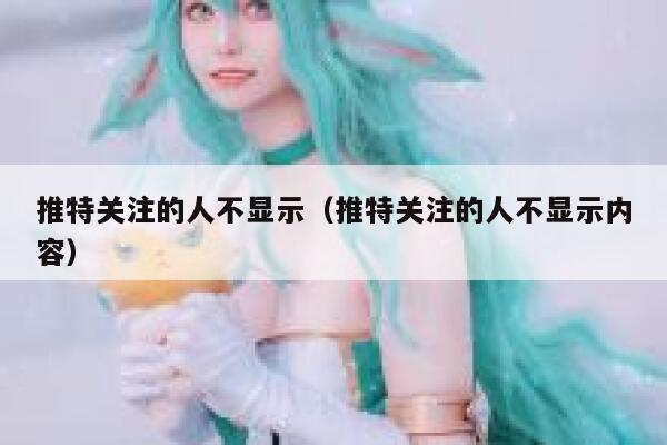 推特关注的人不显示(推特关注的人不显示内容) 第1张 推特关注的人不显示(推特关注的人不显示内容) 第1张