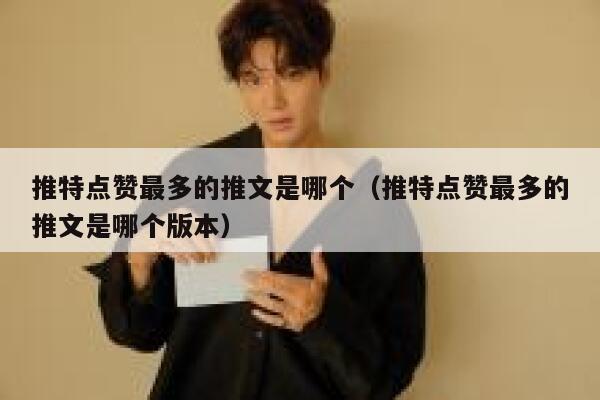 推特点赞最多的推文是哪个(推特点赞最多的推文是哪个版本) 第1张 推特点赞最多的推文是哪个(推特点赞最多的推文是哪个版本) 第1张