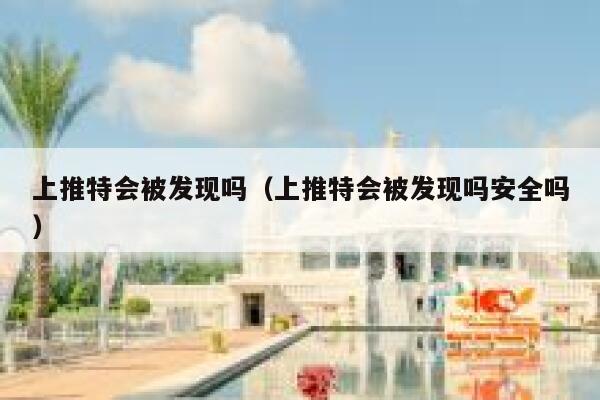 上推特会被发现吗(上推特会被发现吗安全吗) 第1张 上推特会被发现吗(上推特会被发现吗安全吗) 第1张