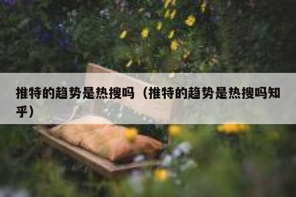 推特的趋势是热搜吗（推特的趋势是热搜吗知乎） 第1张