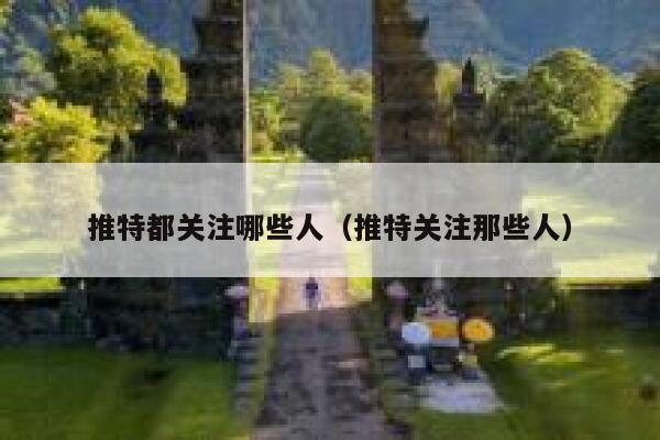 推特都关注哪些人(推特关注那些人) 第1张 推特都关注哪些人(推特关注那些人) 第1张