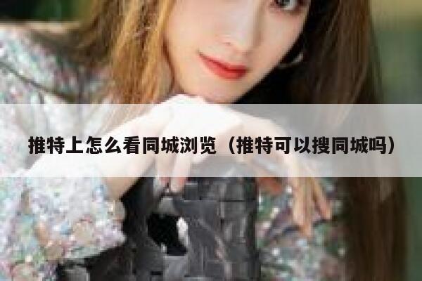 推特上怎么看同城浏览(推特可以搜同城吗) 第1张 推特上怎么看同城浏览(推特可以搜同城吗) 第1张