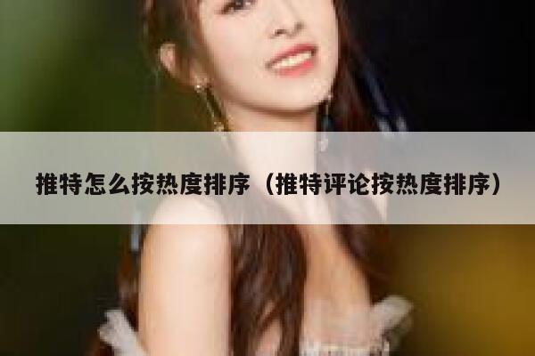 推特怎么按热度排序(推特评论按热度排序) 第1张 推特怎么按热度排序(推特评论按热度排序) 第1张