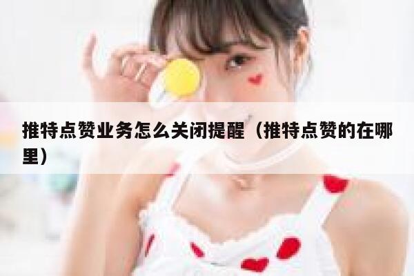 推特点赞业务怎么关闭提醒(推特点赞的在哪里) 第1张 推特点赞业务怎么关闭提醒(推特点赞的在哪里) 第1张