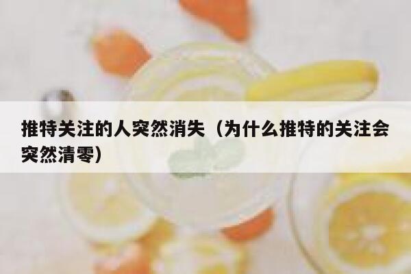 推特关注的人突然消失(为什么推特的关注会突然清零) 第1张 推特关注的人突然消失(为什么推特的关注会突然清零) 第1张