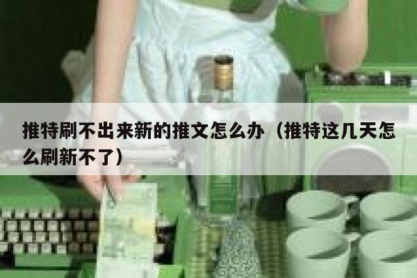 推特刷不出来新的推文怎么办(推特这几天怎么刷新不了) 第1张 推特刷不出来新的推文怎么办(推特这几天怎么刷新不了) 第1张