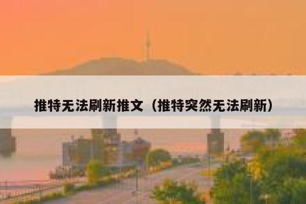 推特无法刷新推文(推特突然无法刷新) 第1张 推特无法刷新推文(推特突然无法刷新) 第1张