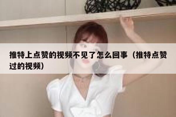 推特上点赞的视频不见了怎么回事(推特点赞过的视频) 第1张 推特上点赞的视频不见了怎么回事(推特点赞过的视频) 第1张