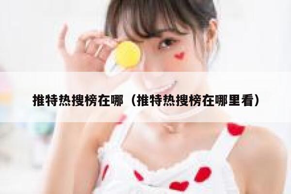 推特热搜榜在哪(推特热搜榜在哪里看) 第1张 推特热搜榜在哪(推特热搜榜在哪里看) 第1张