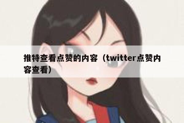 推特查看点赞的内容(twitter点赞内容查看) 第1张 推特查看点赞的内容(twitter点赞内容查看) 第1张