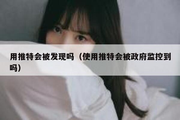 用推特会被发现吗(使用推特会被政府监控到吗) 第1张 用推特会被发现吗(使用推特会被政府监控到吗) 第1张