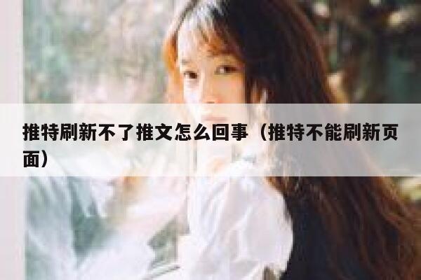 推特刷新不了推文怎么回事（推特不能刷新页面） 第1张