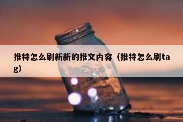 推特怎么刷新新的推文内容(推特怎么刷tag) 第1张 推特怎么刷新新的推文内容(推特怎么刷tag) 第1张