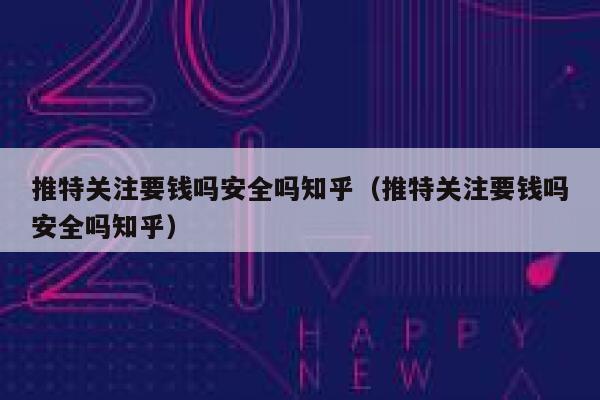 推特关注要钱吗安全吗知乎(推特关注要钱吗安全吗知乎) 第1张 推特关注要钱吗安全吗知乎(推特关注要钱吗安全吗知乎) 第1张