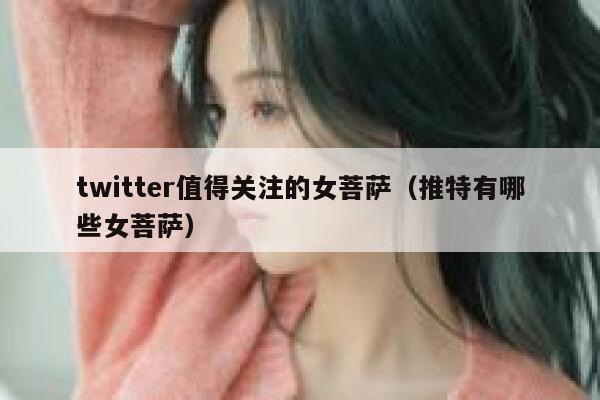 twitter值得关注的女菩萨（推特有哪些女菩萨） 第1张