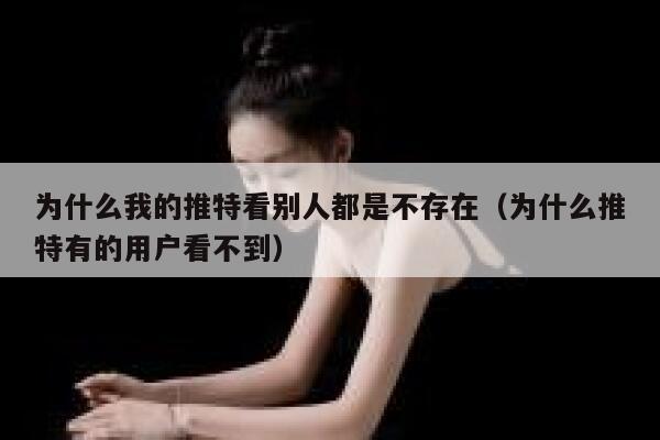 为什么我的推特看别人都是不存在(为什么推特有的用户看不到) 第1张 为什么我的推特看别人都是不存在(为什么推特有的用户看不到) 第1张