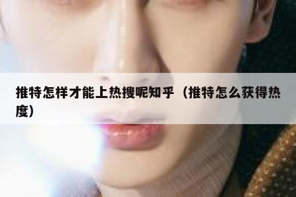 推特怎样才能上热搜呢知乎（推特怎么获得热度） 第1张