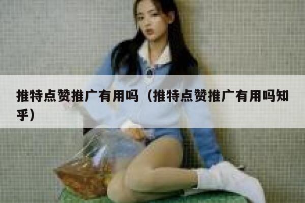 推特点赞推广有用吗（推特点赞推广有用吗知乎） 第1张