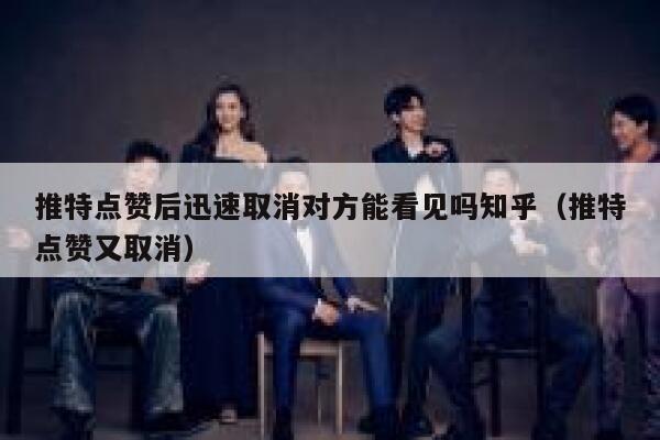 推特点赞后迅速取消对方能看见吗知乎(推特点赞又取消) 第1张 推特点赞后迅速取消对方能看见吗知乎(推特点赞又取消) 第1张