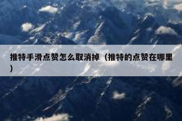 推特手滑点赞怎么取消掉(推特的点赞在哪里) 第1张 推特手滑点赞怎么取消掉(推特的点赞在哪里) 第1张