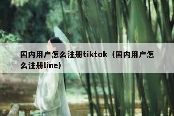 国内用户怎么注册tiktok(国内用户怎么注册line) 第1张 国内用户怎么注册tiktok(国内用户怎么注册line) 第1张