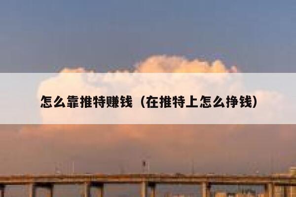 怎么靠推特赚钱(在推特上怎么挣钱) 第1张 怎么靠推特赚钱(在推特上怎么挣钱) 第1张