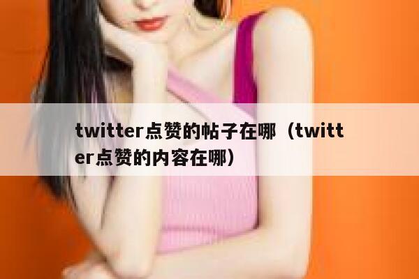 twitter点赞的帖子在哪(twitter点赞的内容在哪) 第1张 twitter点赞的帖子在哪(twitter点赞的内容在哪) 第1张