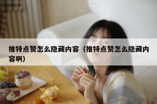 推特点赞怎么隐藏内容(推特点赞怎么隐藏内容啊) 第1张 推特点赞怎么隐藏内容(推特点赞怎么隐藏内容啊) 第1张