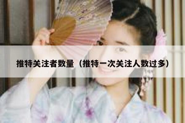 推特关注者数量(推特一次关注人数过多) 第1张 推特关注者数量(推特一次关注人数过多) 第1张